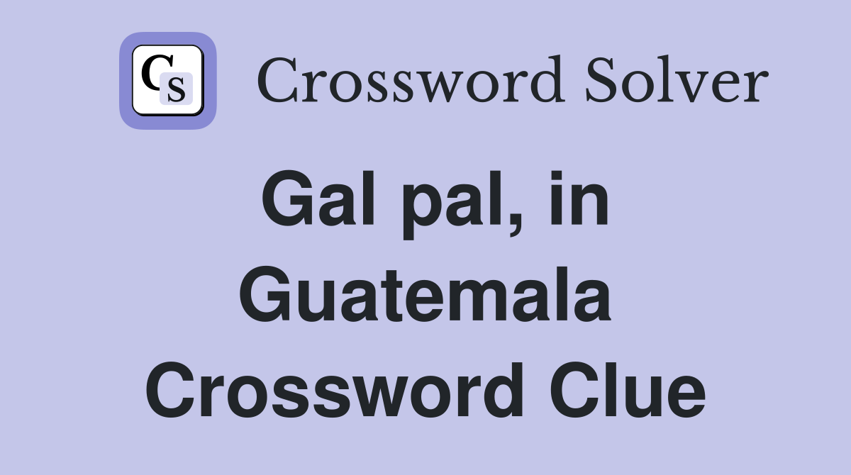 Gal pal, in Guatemala Crossword Clue Answers Crossword Solver